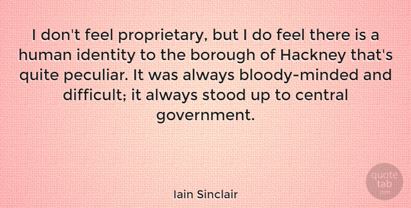 Iain Sinclair Quote About Central, Government, Human, Quite, Stood: I Dont Feel Proprietary But...