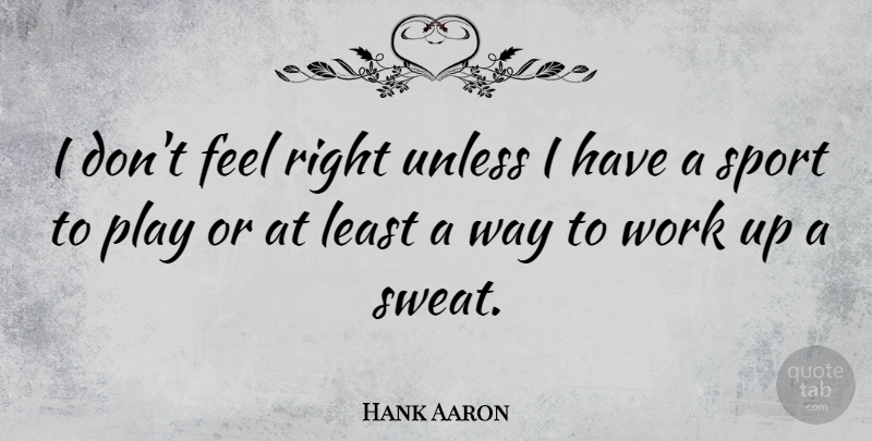Hank Aaron Quote About Sports, Baseball, Play: I Dont Feel Right Unless...