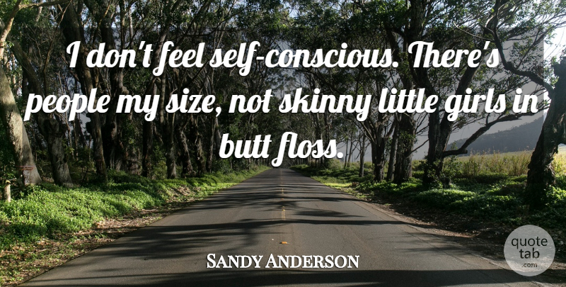 Sandy Anderson Quote About Girls, People, Skinny: I Dont Feel Self Conscious...