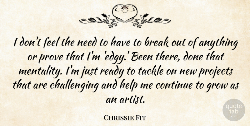 Chrissie Fit Quote About Break, Continue, Projects, Prove, Ready: I Dont Feel The Need...