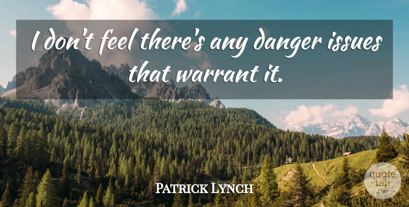 Patrick Lynch Quote About Danger, Issues: I Dont Feel Theres Any...