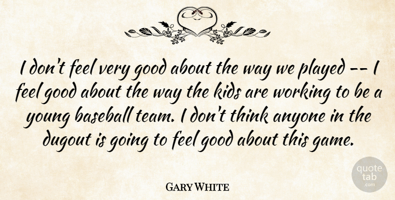 Gary White Quote About Anyone, Baseball, Dugout, Good, Kids: I Dont Feel Very Good...