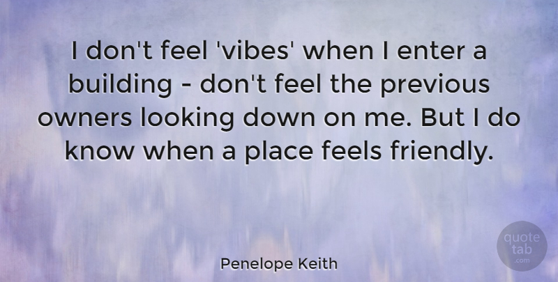 Penelope Keith Quote About Friendly, Vibes, Building: I Dont Feel Vibes When...