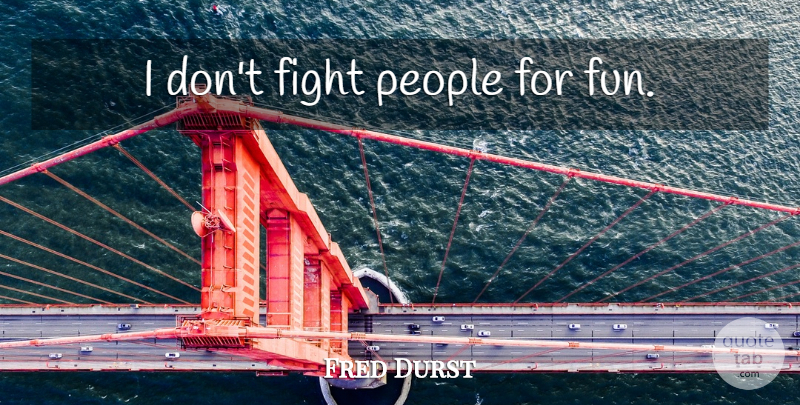 Fred Durst Quote About Fun, Fighting, People: I Dont Fight People For...