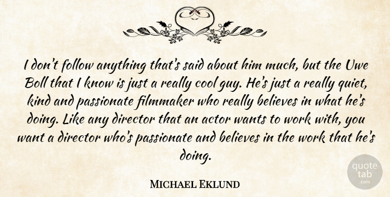 Michael Eklund Quote About Believes, Cool, Director, Filmmaker, Follow: I Dont Follow Anything Thats...