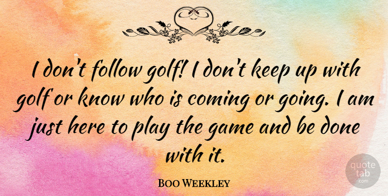 Boo Weekley Quote About Coming: I Dont Follow Golf I...