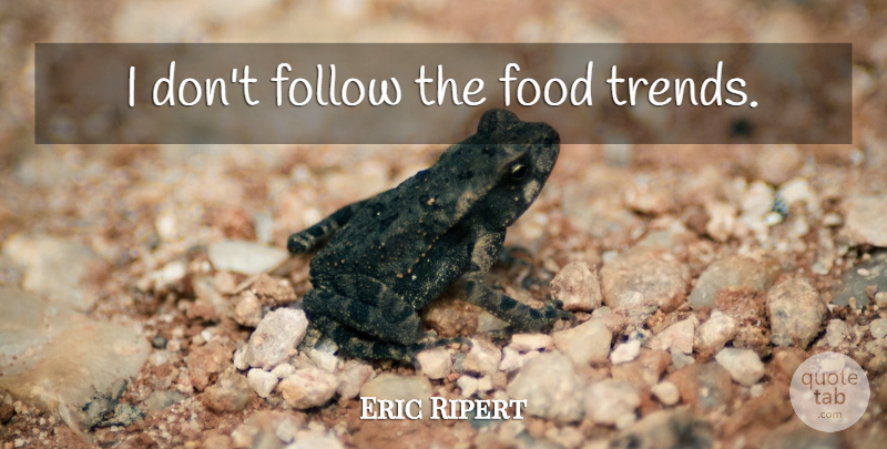 Eric Ripert Quote About Trends: I Dont Follow The Food...