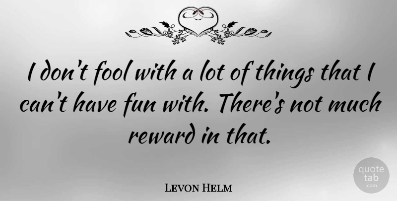 Levon Helm Quote About Fun, Rewards, Fool: I Dont Fool With A...