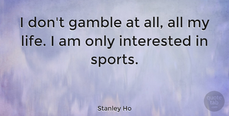 Stanley Ho Quote About Sports, Gamble: I Dont Gamble At All...