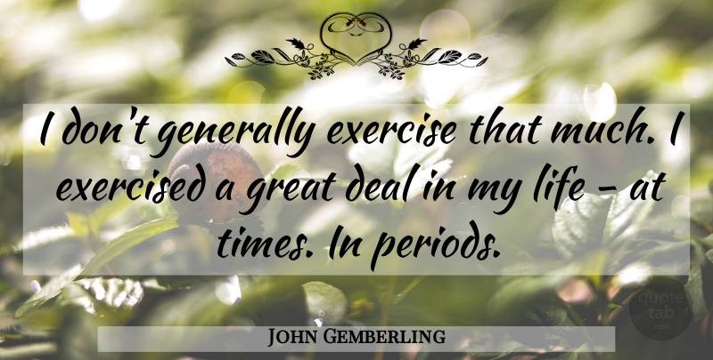 John Gemberling Quote About Deal, Generally, Great, Life: I Dont Generally Exercise That...