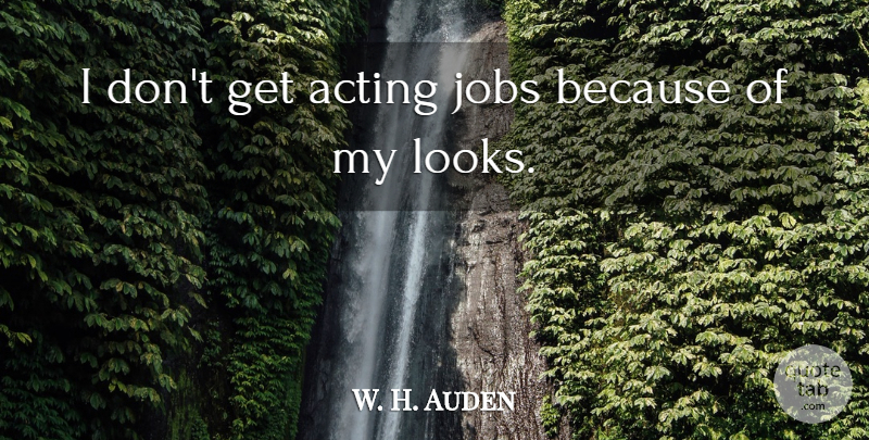 W. H. Auden Quote About Jobs, Acting, Looks: I Dont Get Acting Jobs...