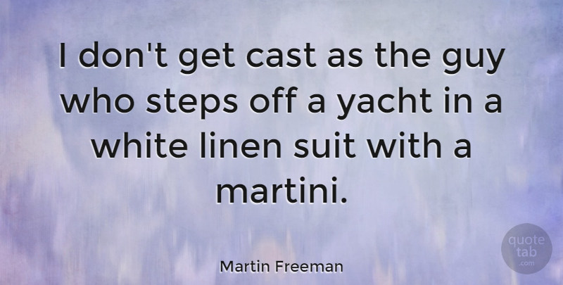 Martin Freeman Quote About Cast, Guy, Yacht: I Dont Get Cast As...