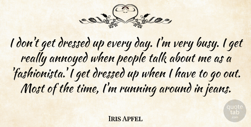 Iris Apfel Quote About Annoyed, Dressed, People, Running, Time: I Dont Get Dressed Up...
