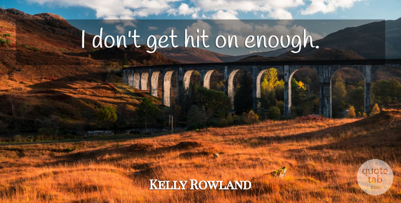 Kelly Rowland Quote About Enough: I Dont Get Hit On...