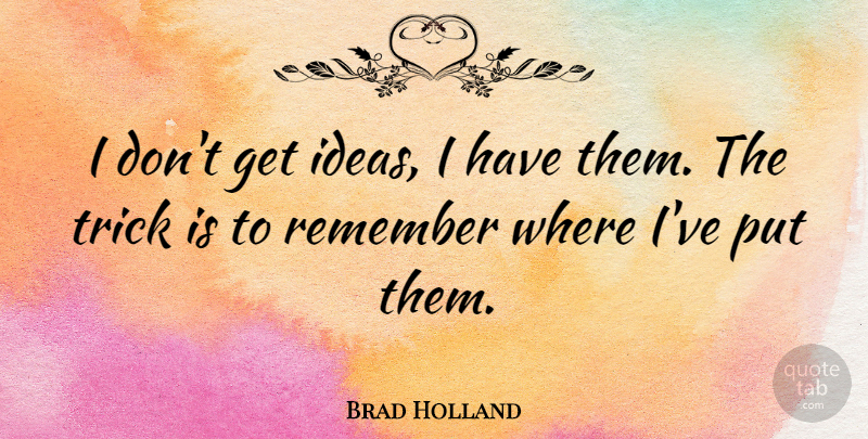 Brad Holland Quote About undefined: I Dont Get Ideas I...