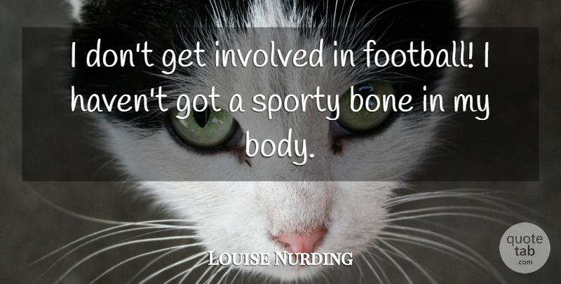 Louise Nurding Quote About Involved: I Dont Get Involved In...