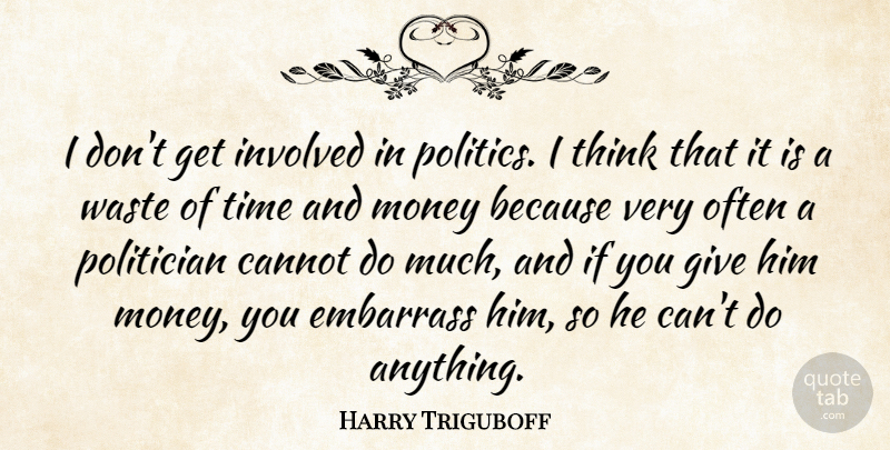 Harry Triguboff Quote About Cannot, Embarrass, Involved, Money, Politician: I Dont Get Involved In...