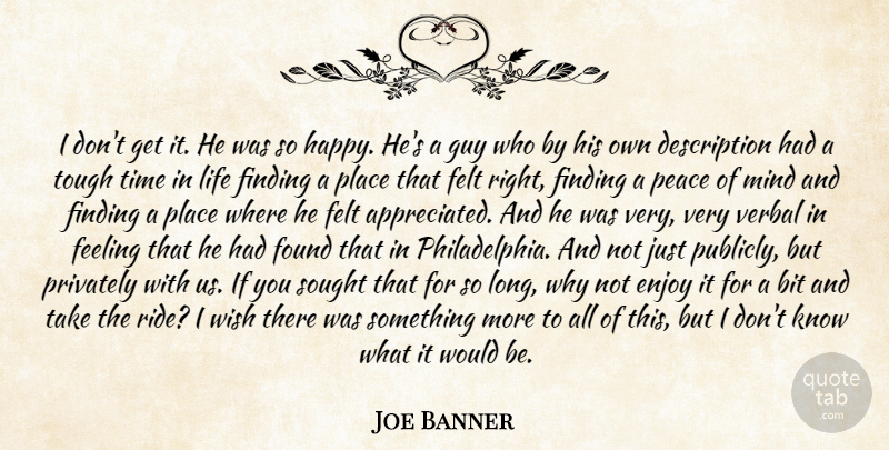 Joe Banner Quote About Bit, Enjoy, Feeling, Felt, Finding: I Dont Get It He...