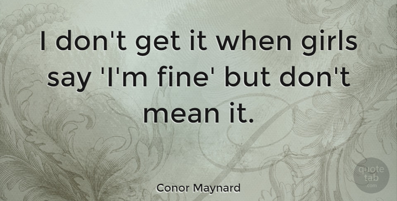Conor Maynard Quote About Girl, Mean, Fine: I Dont Get It When...