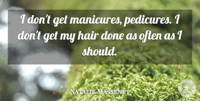 Natalie Massenet Quote About undefined: I Dont Get Manicures Pedicures...