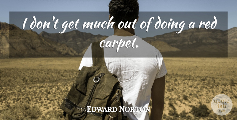 Edward Norton Quote About Red, Carpet, Red Carpet: I Dont Get Much Out...