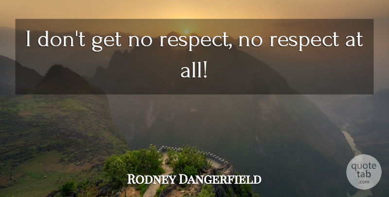 Rodney Dangerfield Quote About Respect, No Respect: I Dont Get No Respect...