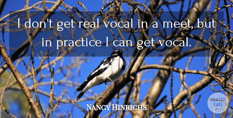 Nancy Hinrichs Quote About Practice, Vocal: I Dont Get Real Vocal...
