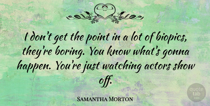 Samantha Morton Quote About Actors, Boring, Shows: I Dont Get The Point...