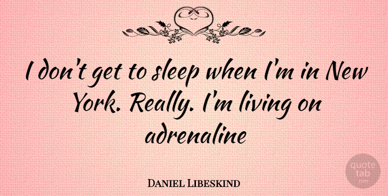 Daniel Libeskind Quote About New York, Sleep, Adrenaline: I Dont Get To Sleep...