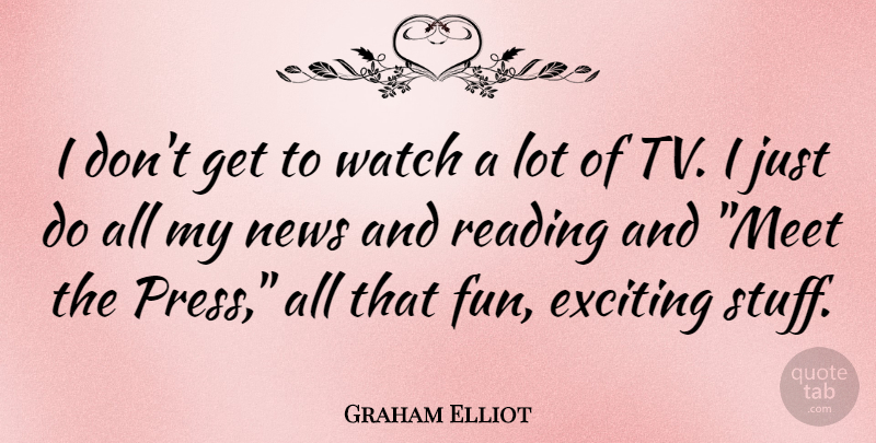 Graham Elliot Quote About Fun, Reading, Stuff: I Dont Get To Watch...