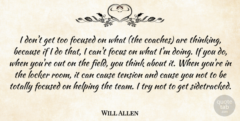 Will Allen Quote About Cause, Focused, Helping, Locker, Tension: I Dont Get Too Focused...