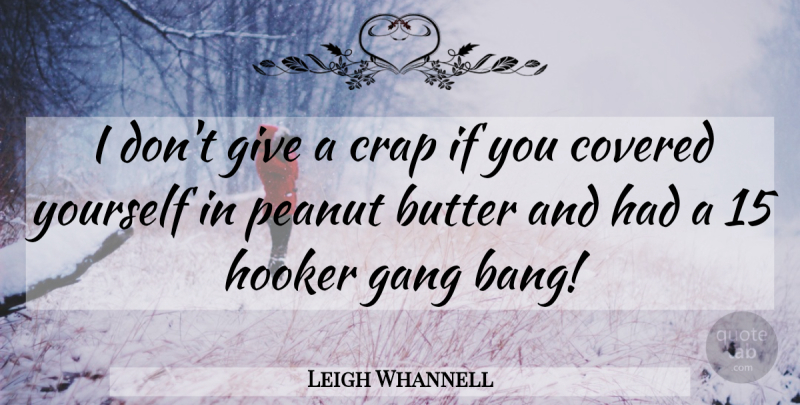Leigh Whannell Quote About Butter, Covered, Crap, Gang, Peanut: I Dont Give A Crap...
