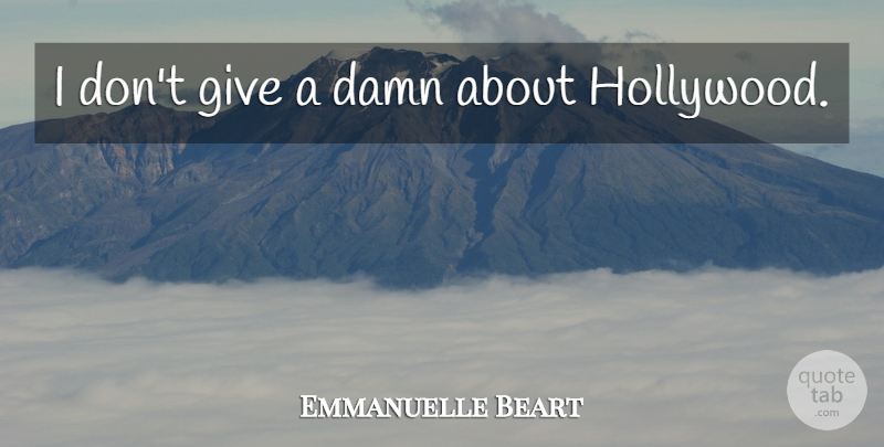 Emmanuelle Beart Quote About Giving, Hollywood, Damn: I Dont Give A Damn...