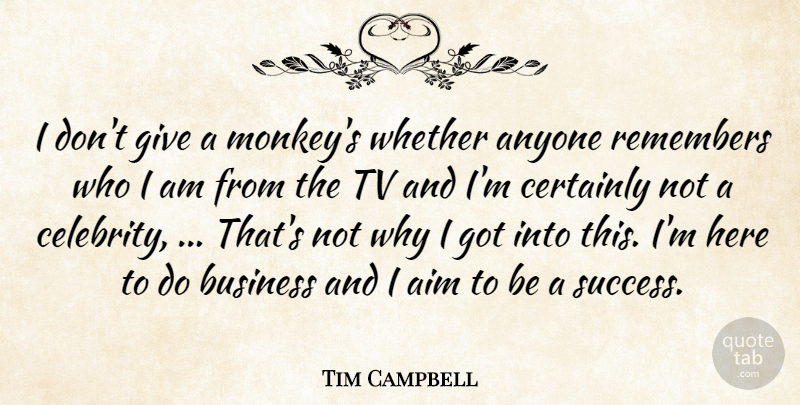Tim Campbell Quote About Aim, Anyone, Business, Certainly, Remembers: I Dont Give A Monkeys...