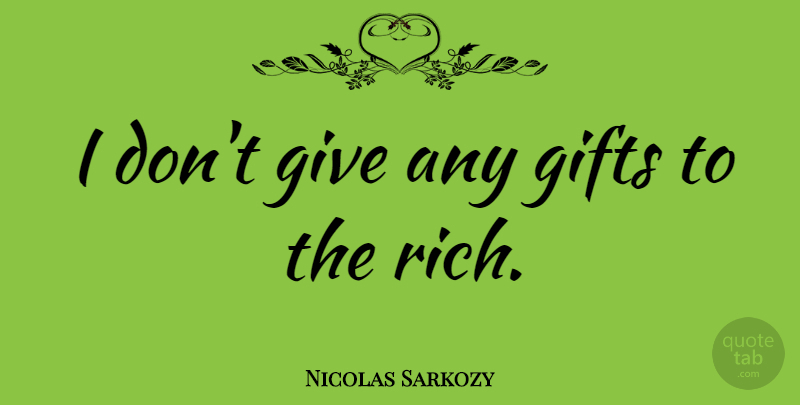 Nicolas Sarkozy Quote About Giving, Rich: I Dont Give Any Gifts...