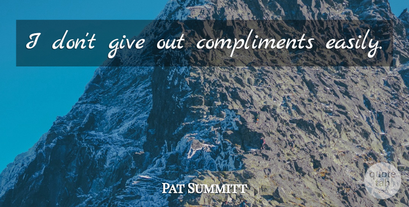 Pat Summitt Quote About Giving, Compliment: I Dont Give Out Compliments...