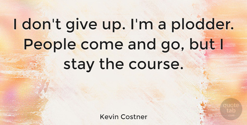Kevin Costner Quote About Giving Up, Dont Give Up, People: I Dont Give Up Im...