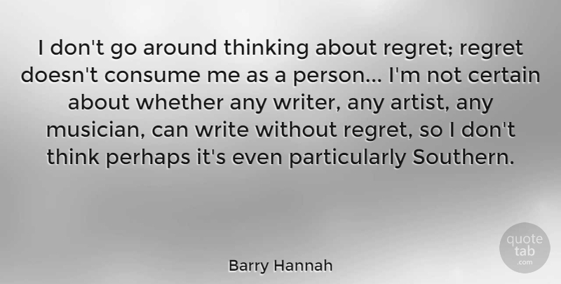 Barry Hannah Quote About Certain, Consume, Perhaps, Whether: I Dont Go Around Thinking...
