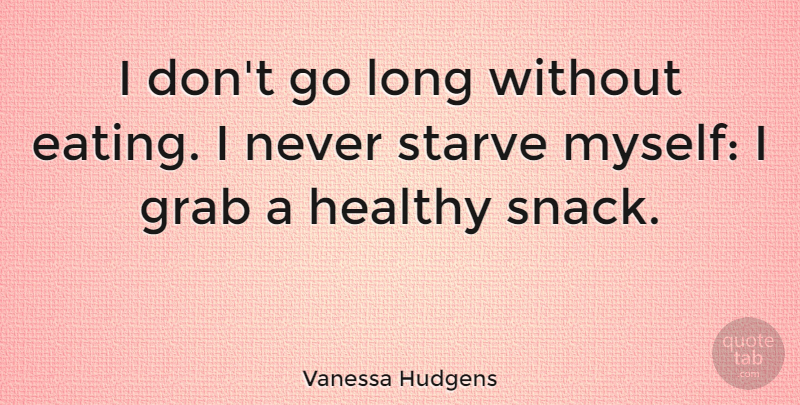 Vanessa Hudgens Quote About Snacks, Long, Healthy: I Dont Go Long Without...