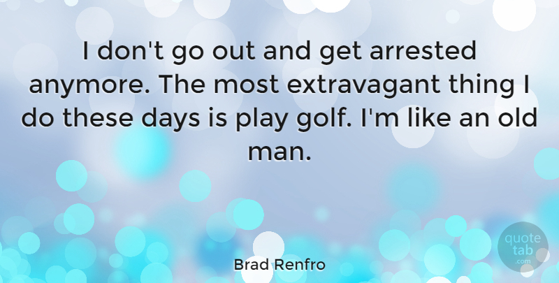 Brad Renfro Quote About Golf, Men, Play: I Dont Go Out And...