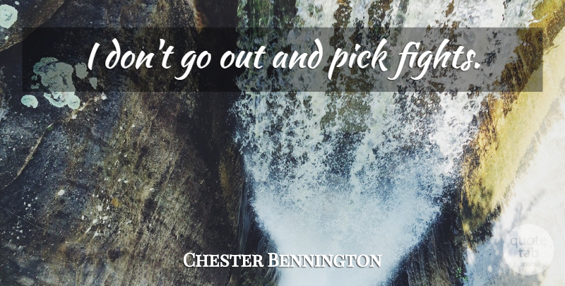Chester Bennington Quote About Fighting, Picks: I Dont Go Out And...