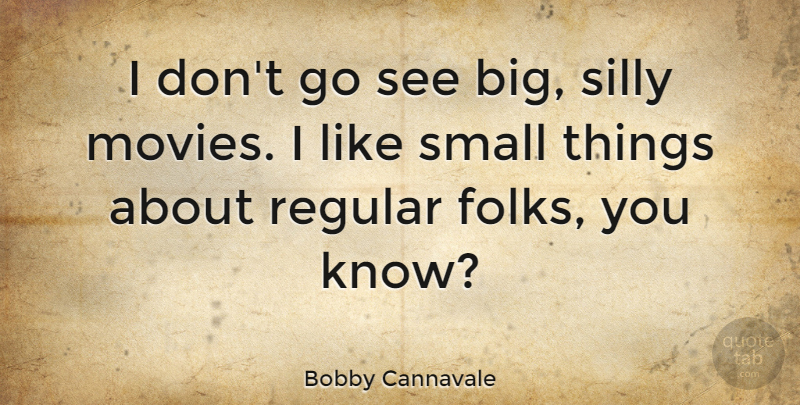 Bobby Cannavale Quote About Silly, Bigs, Folks: I Dont Go See Big...