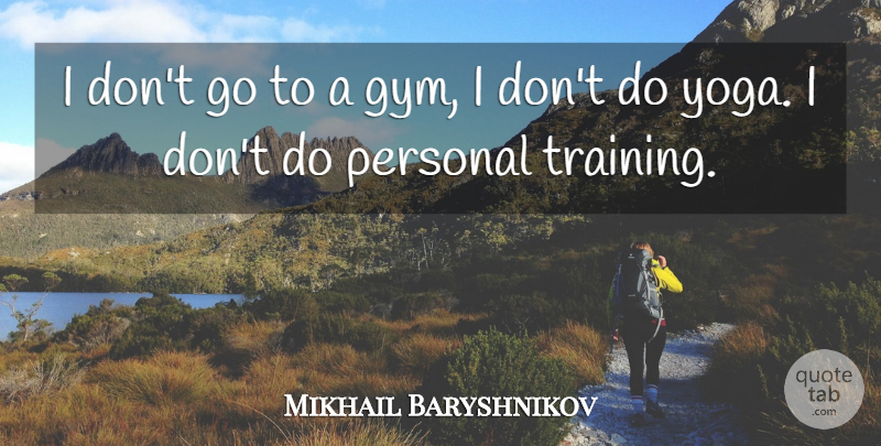 Mikhail Baryshnikov Quote About Yoga, Training, Gym: I Dont Go To A...