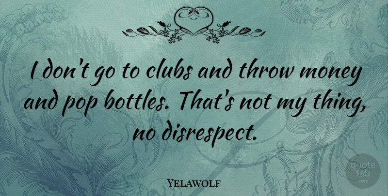 Yelawolf Quote About Disrespect, Bottles, Clubs: I Dont Go To Clubs...