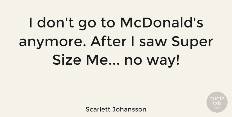 Scarlett Johansson Quote About Mcdonalds, Saws, Size: I Dont Go To Mcdonalds...