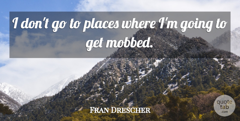 Fran Drescher Quote About undefined: I Dont Go To Places...