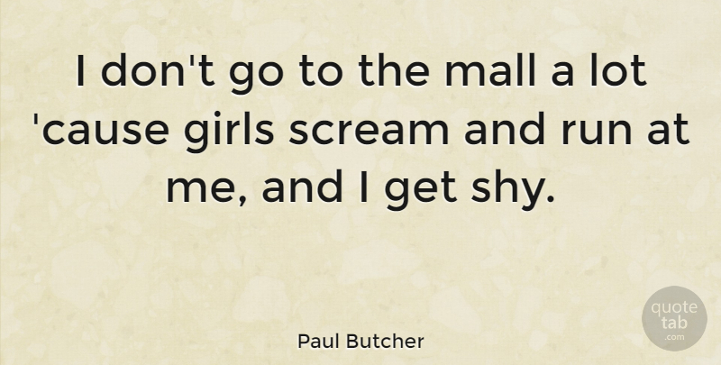 Paul Butcher Quote About Girls, Mall, Run, Scream: I Dont Go To The...