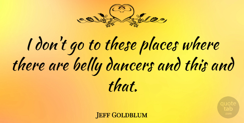 Jeff Goldblum Quote About Dancer, Belly: I Dont Go To These...