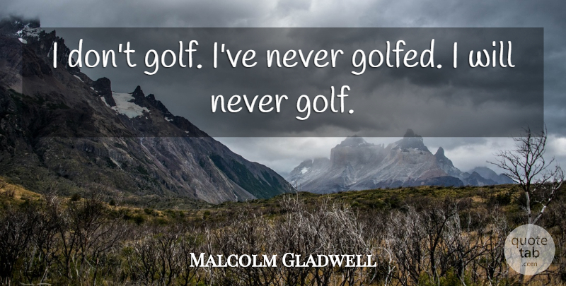 Malcolm Gladwell Quote About undefined: I Dont Golf Ive Never...