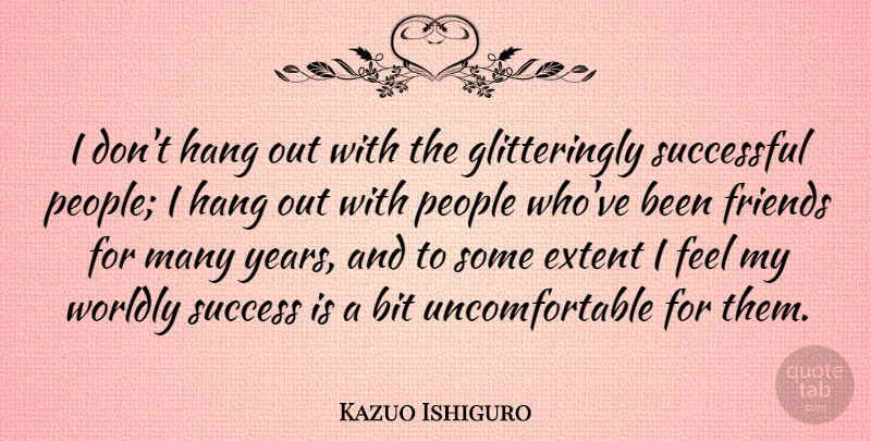 Kazuo Ishiguro Quote About Bit, Extent, People, Success, Worldly: I Dont Hang Out With...